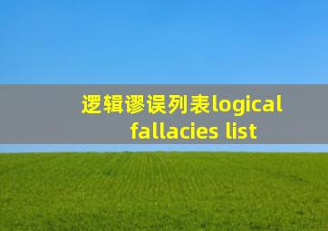 逻辑谬误列表logical fallacies list